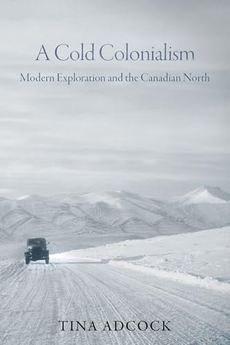A Cold Colonialism Modern Exploration and the Canadian North