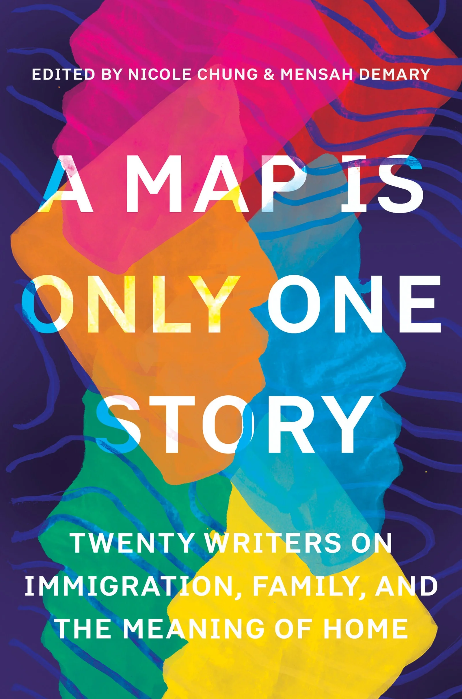 A Map Is Only One Story Twenty Writers on Immigration, Family, and the Meaning of Home