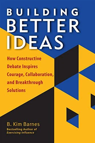 Building Better Ideas How Constructive Debate Inspires Courage, Collaboration and Breakthrough Solutions