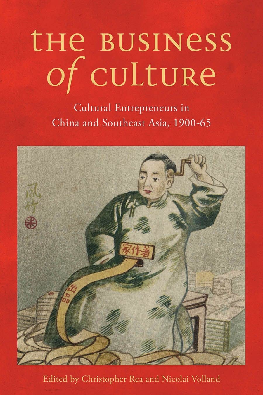 The Business of Culture Cultural Entrepreneurs in China and Southeast Asia, 1900-65