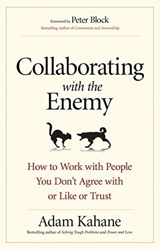 Collaborating with the Enemy How to Work with People You Don't Agree with or Like or Trust