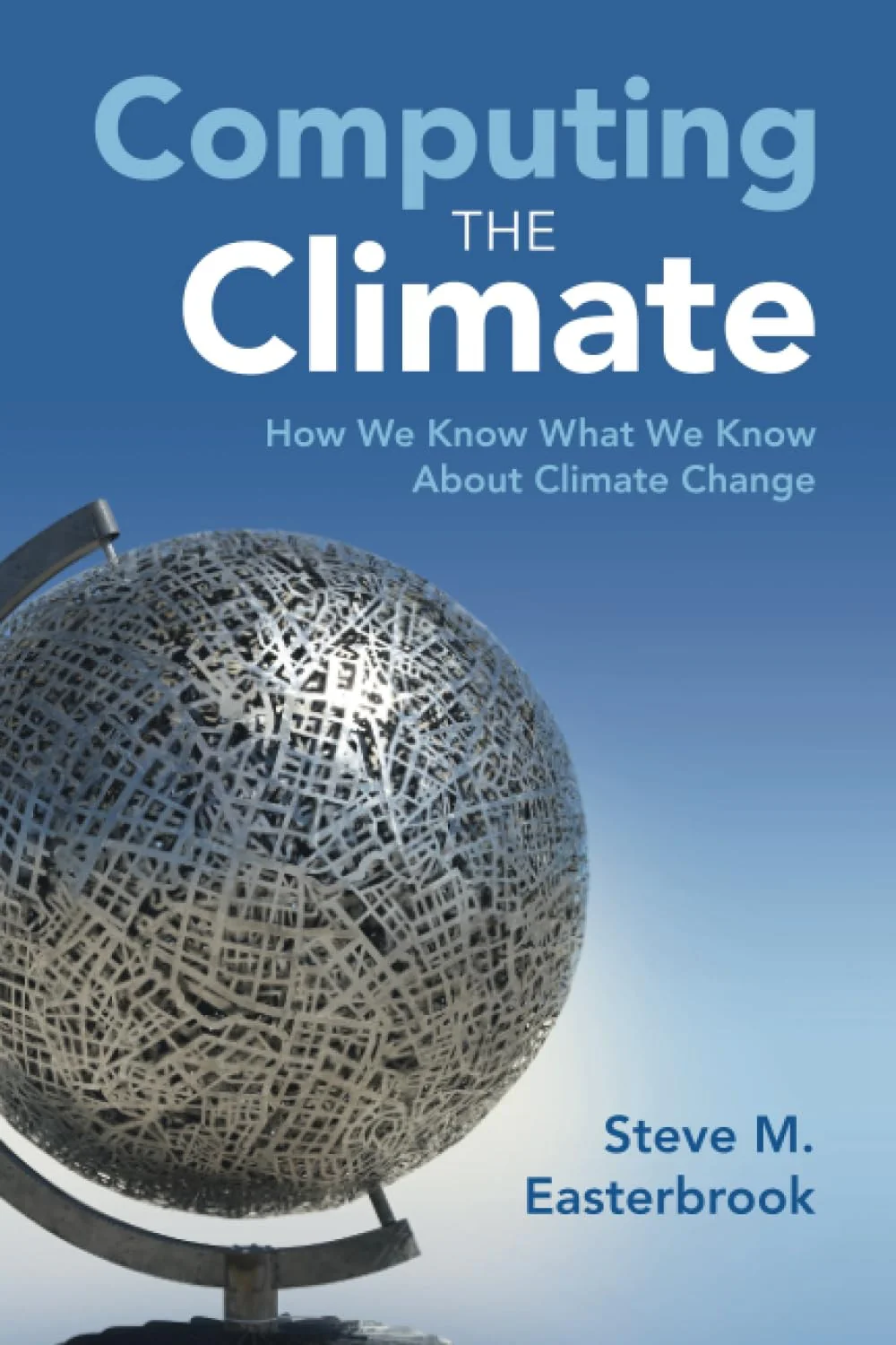 Computing the Climate How We Know What We Know About Climate Change