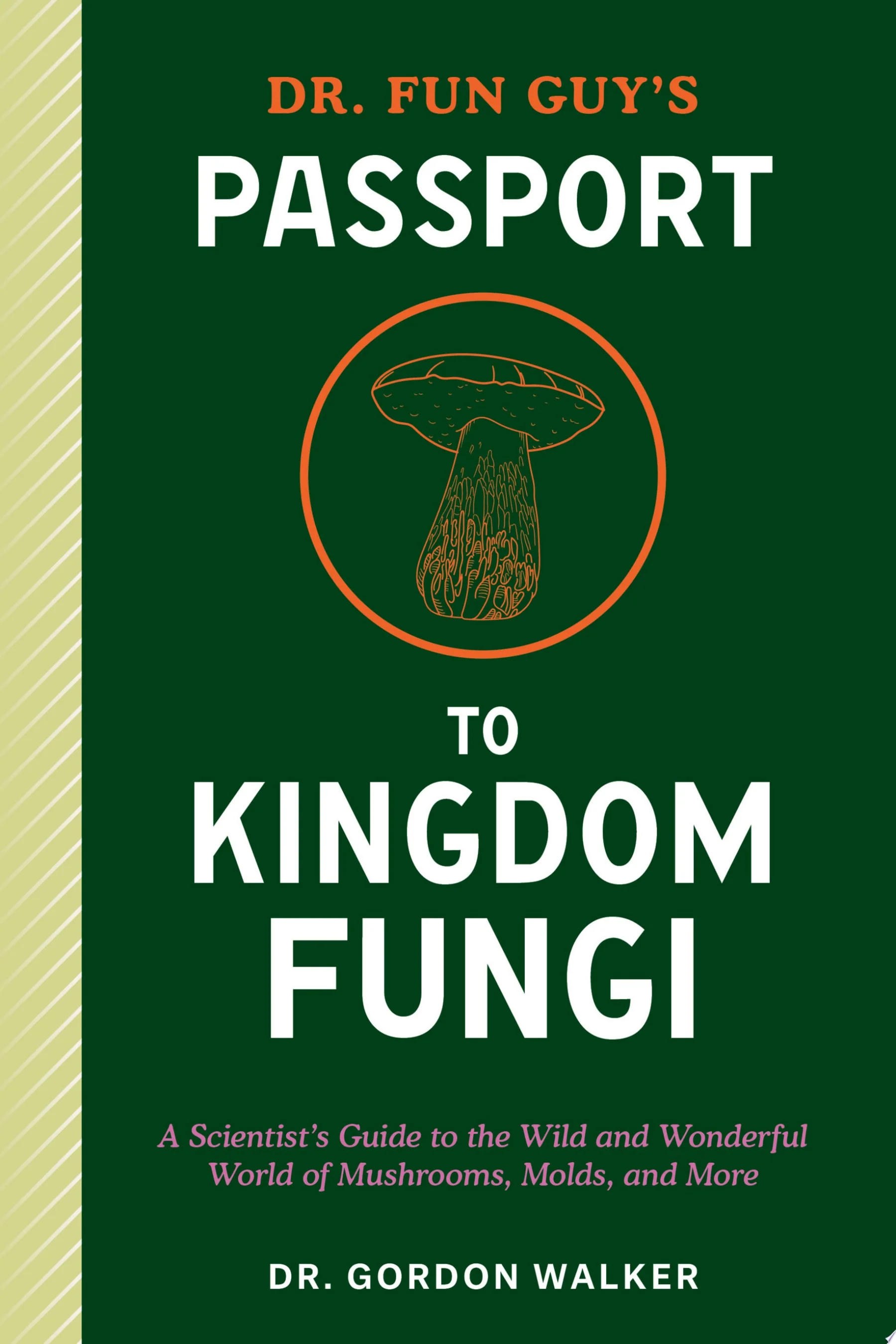 Dr. Fun Guy's Passport to Kingdom Fungi A Scientist's Guide to the Wild and Wonderful World of Mushrooms, Molds, and More