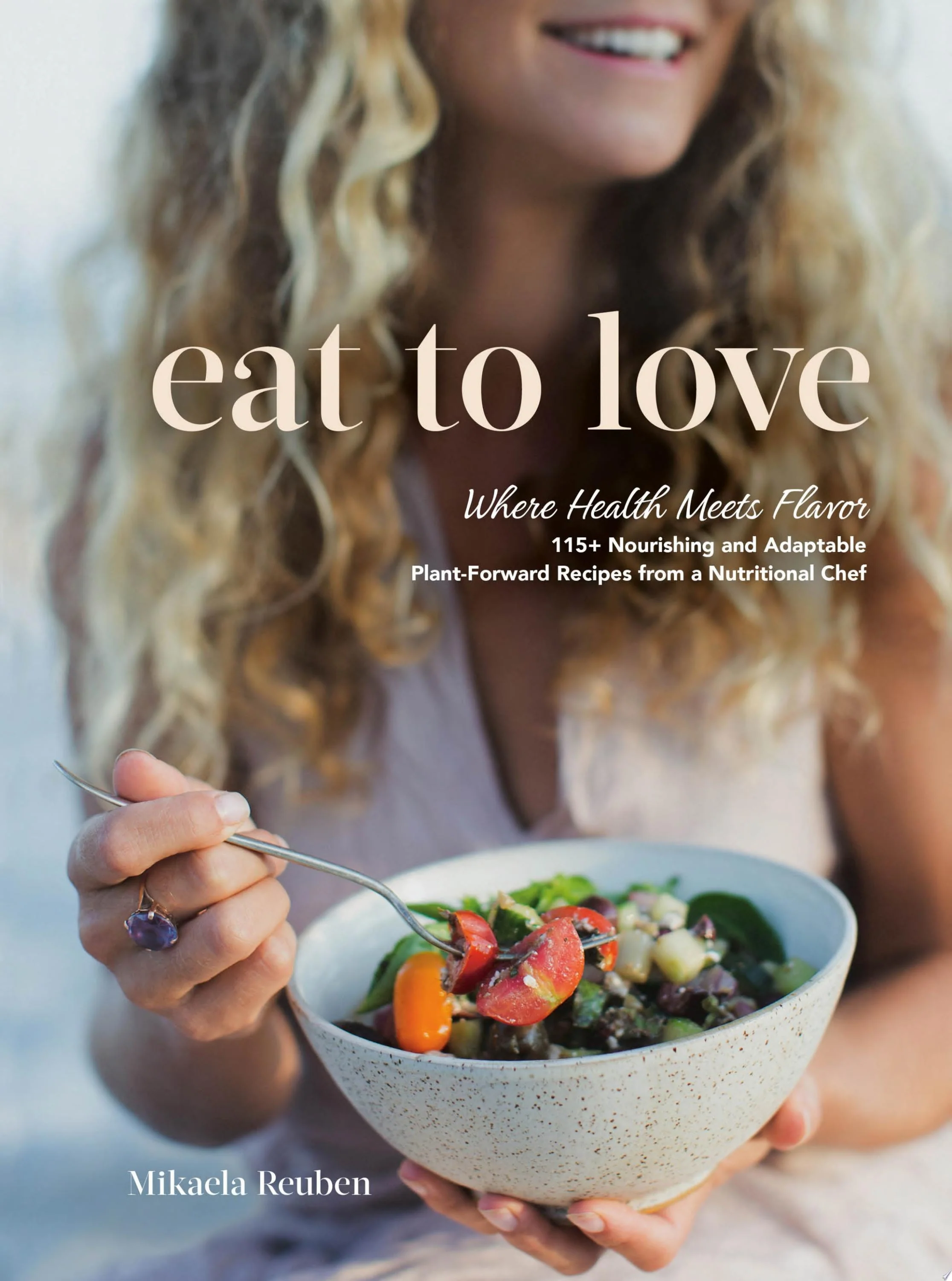 Eat to Love Where Health Meets Flavor: 115+ Nourishing and Adaptable Plant-Forward Recipes from a Nutritional Chef: A Cookbook