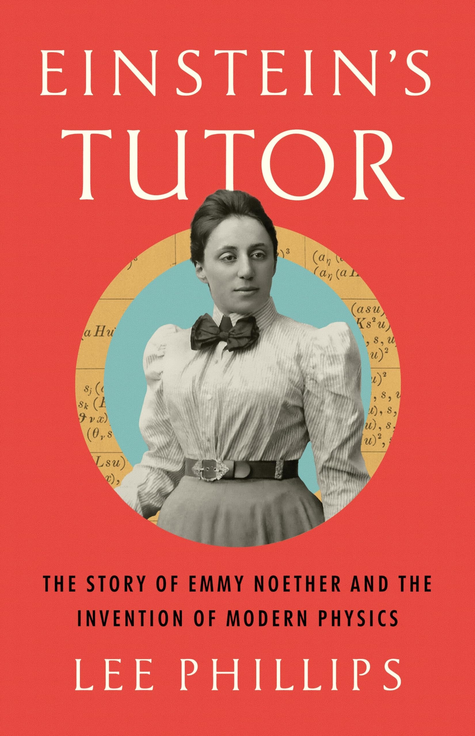 Einstein's Tutor The Story of Emmy Noether and the Invention of Modern Physics