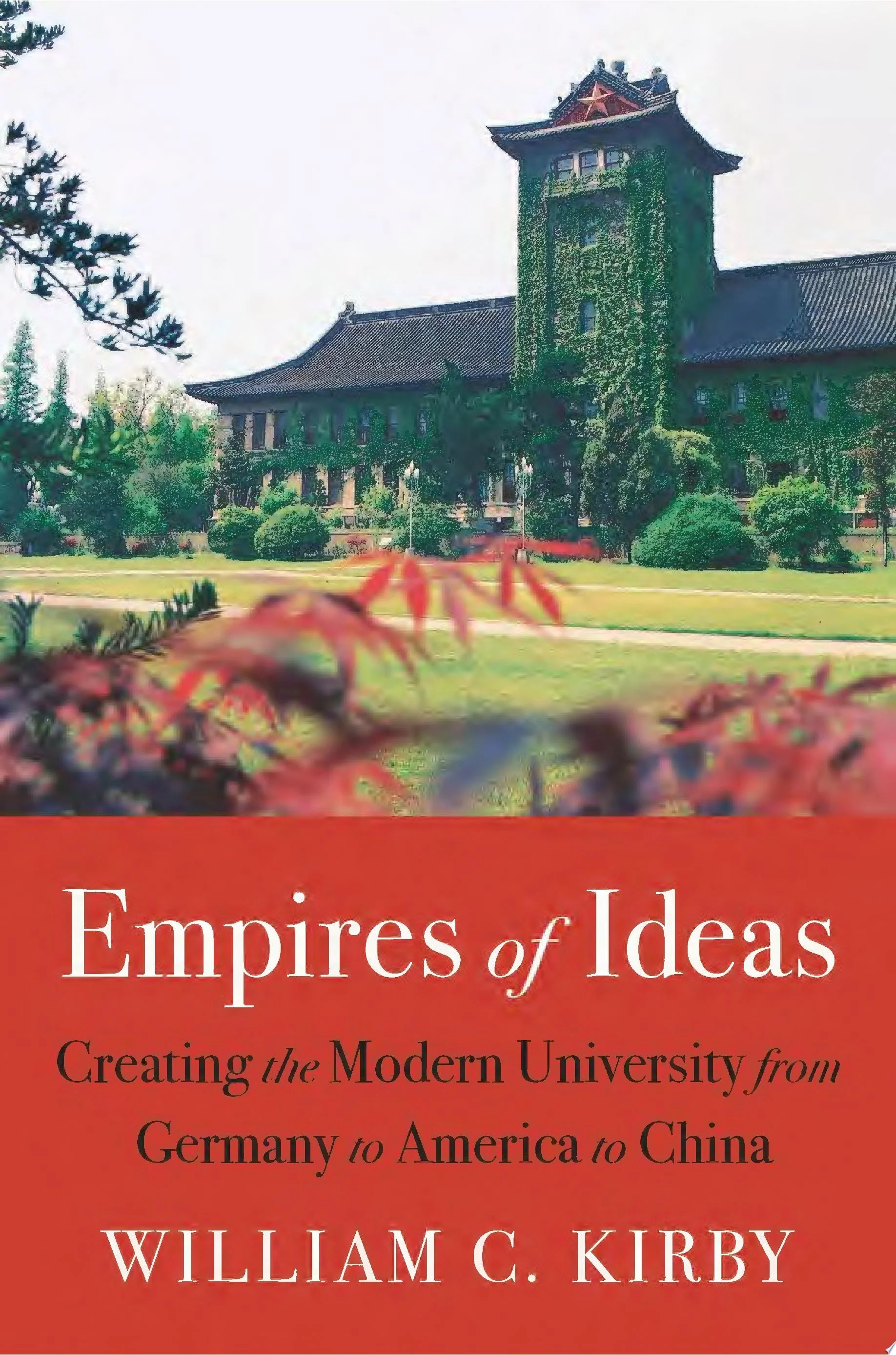 Empires of Ideas Creating the Modern University from Germany to America to China