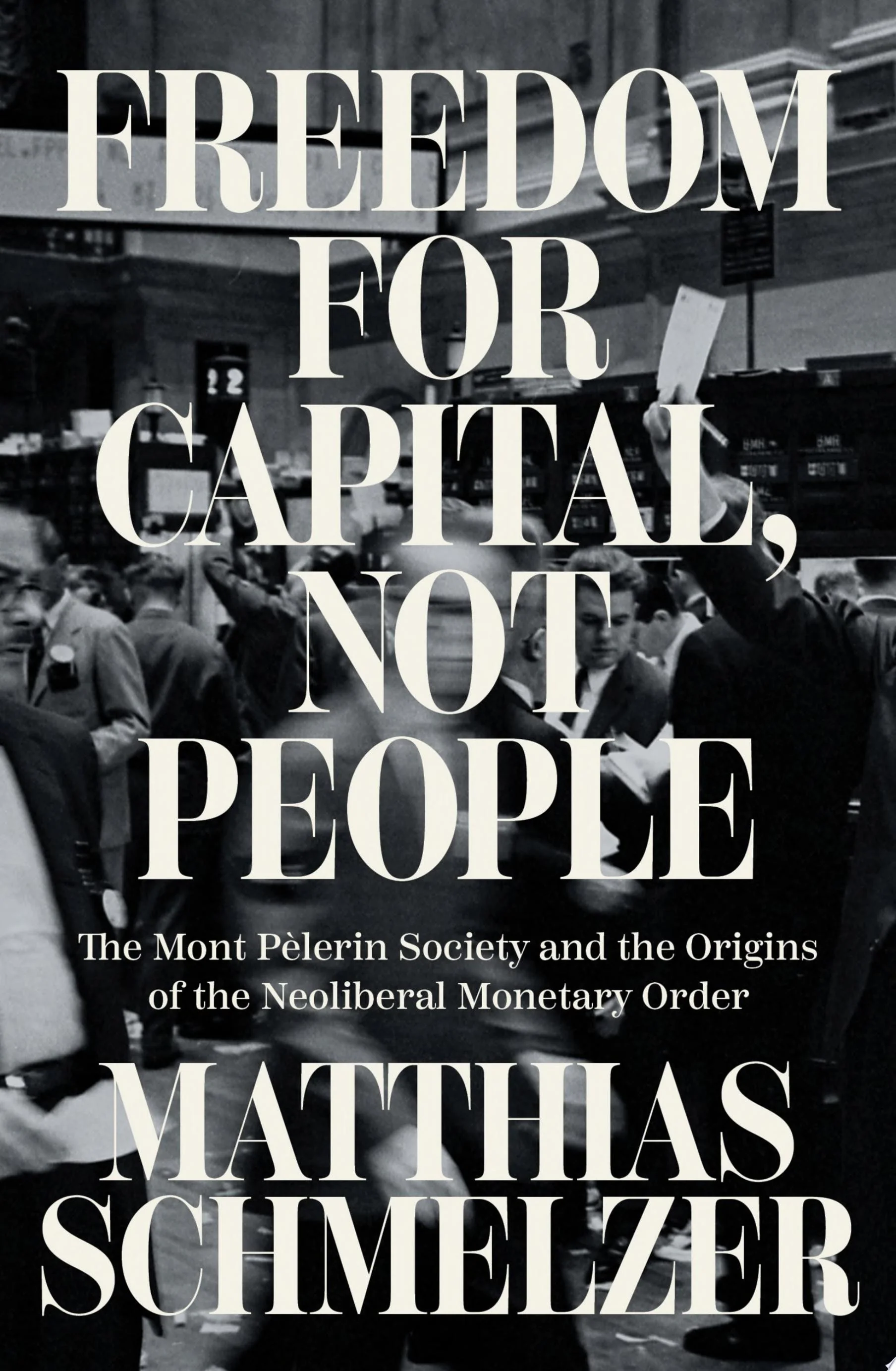 Freedom for Capital, Not People The Mont Pèlerin Society and the Origins of the Neoliberal Monetary Order