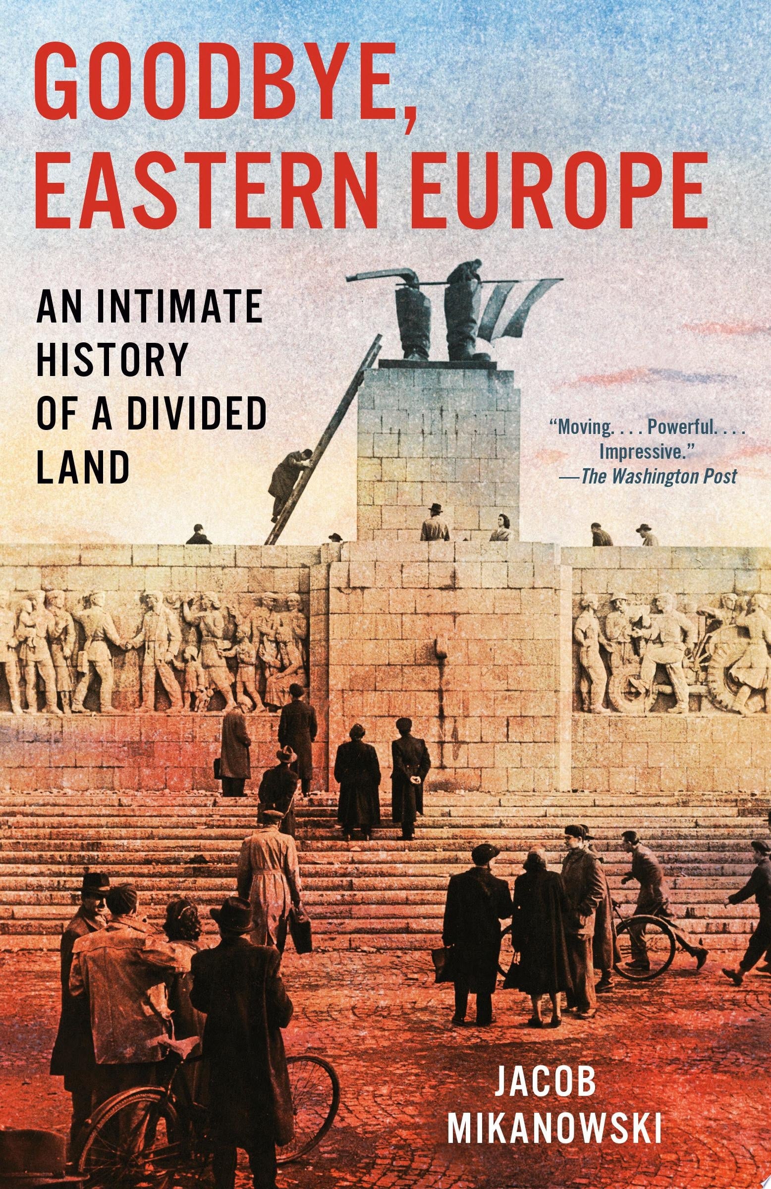 Goodbye, Eastern Europe An Intimate History of a Divided Land