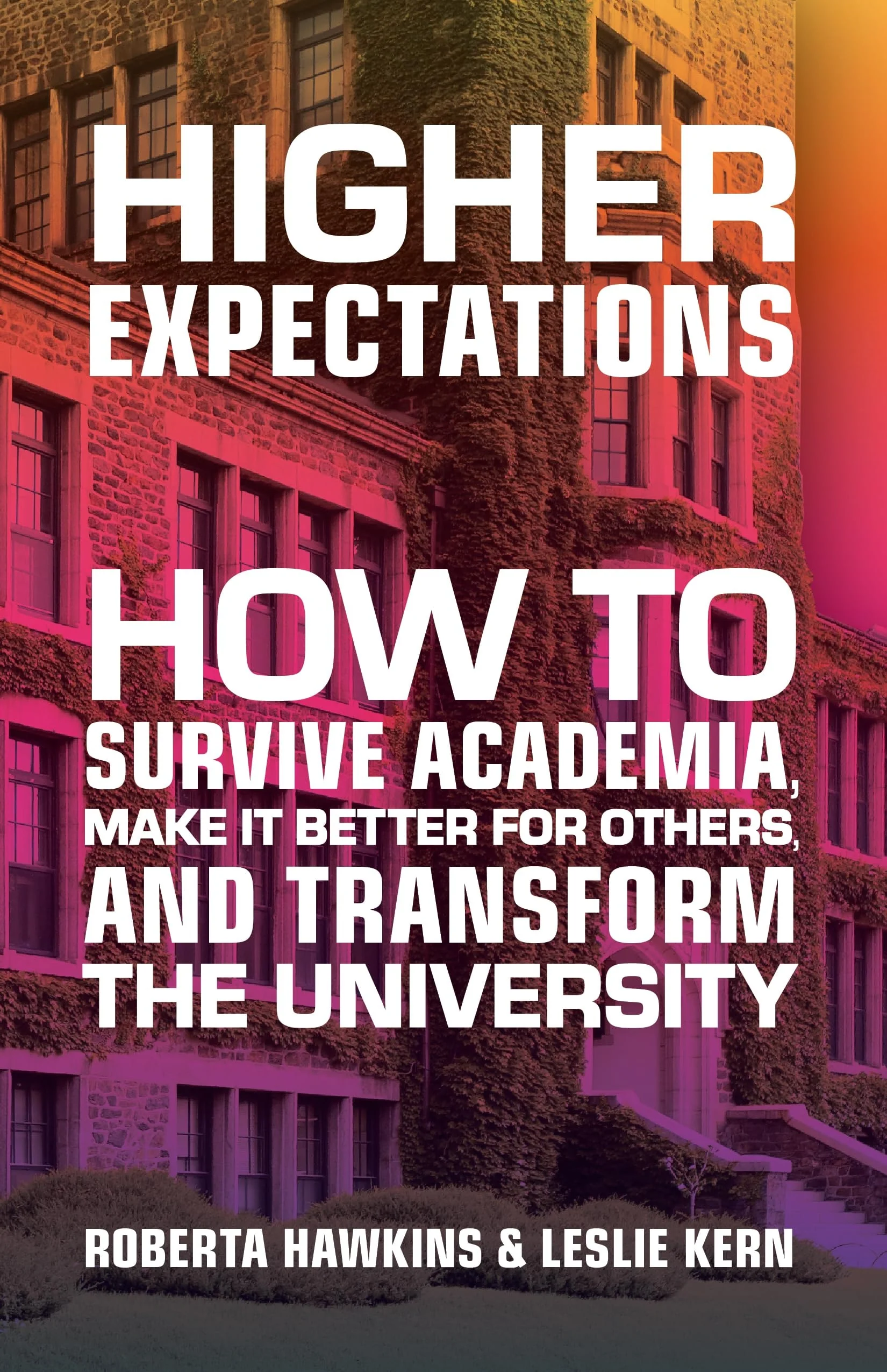 Higher Expectations How to Survive Academia, Make It Better for Others, and Transform the University