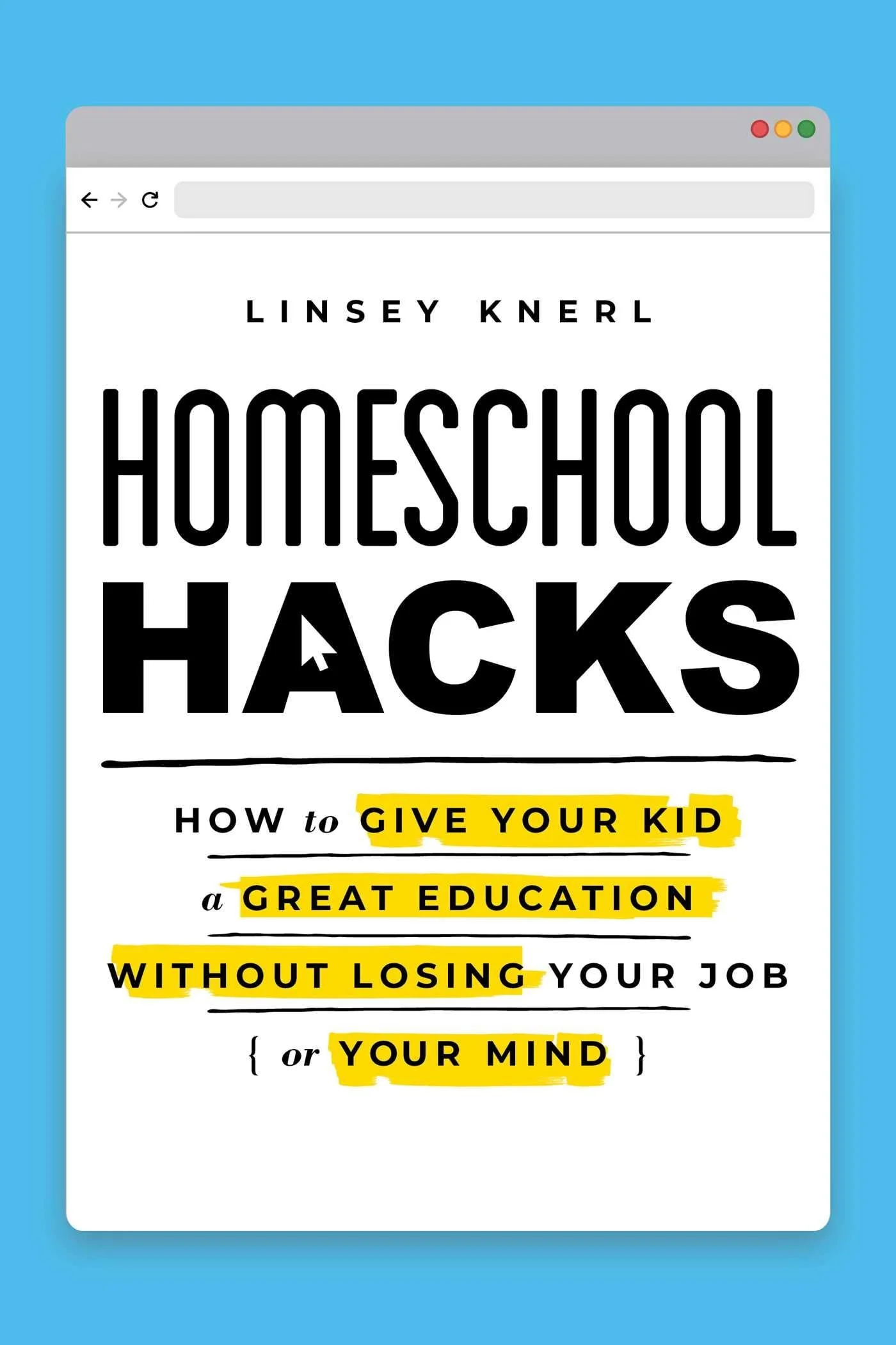 Homeschool Hacks How to Give Your Kid a Great Education Without Losing Your Job (or Your Mind)