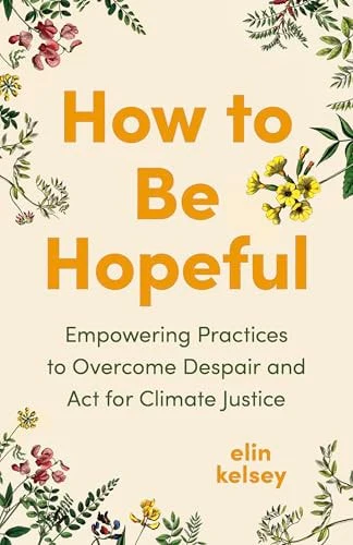 How to Be Hopeful Empowering Practices to Overcome Despair and Act for Climate Justice