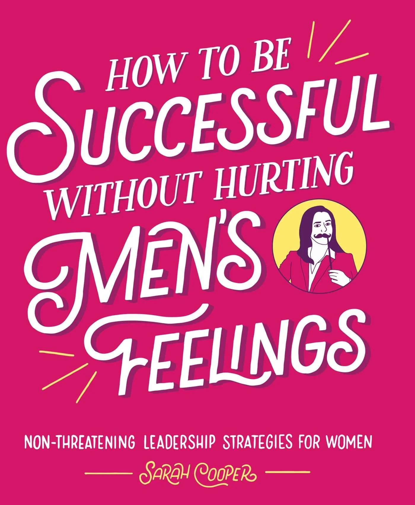How to be Successful Without Hurting Men's Feelings Non-threatening Leadership Strategies for Women