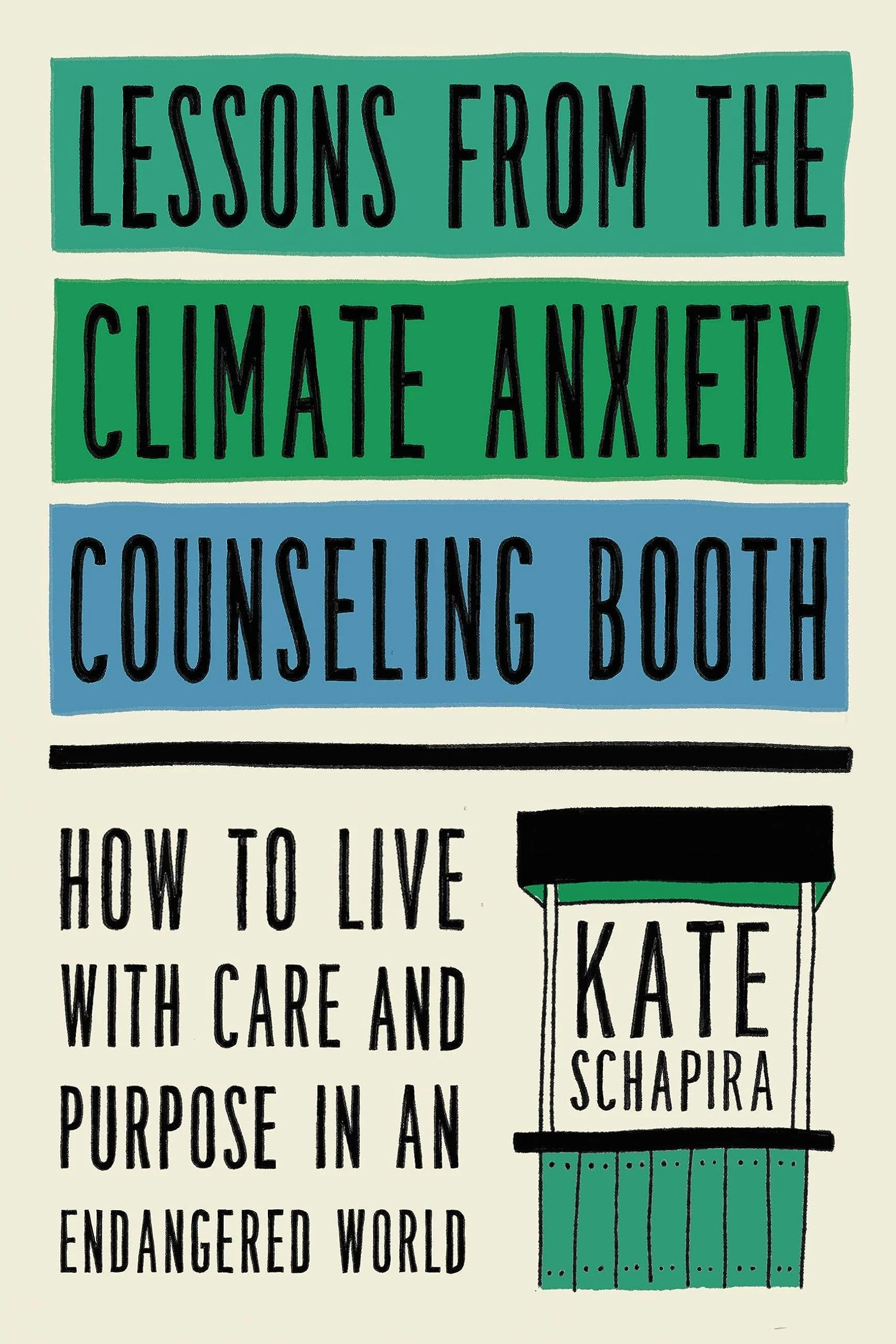 Lessons from the Climate Anxiety Counseling Booth How to Live with Care and Purpose in an Endangered World