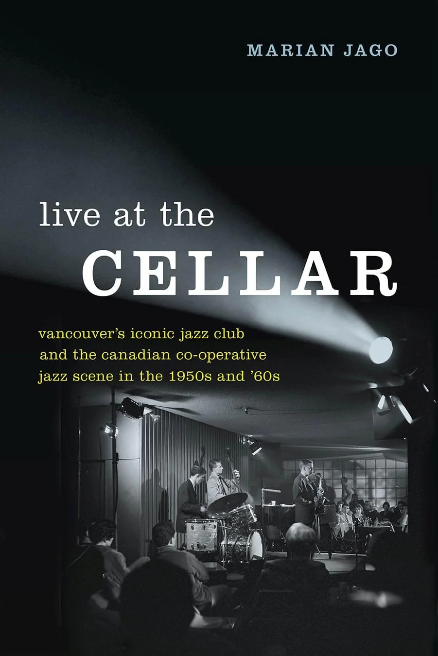 Live at the Cellar Vancouver's Iconic Jazz Club and the Canadian Co-operative Jazz Scene in the 1950s and '60s