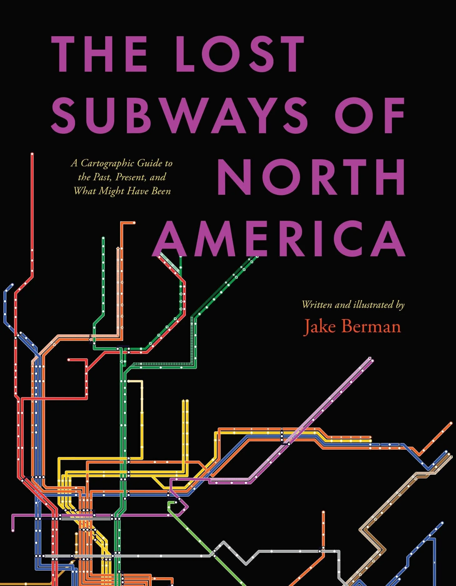 The Lost Subways of North America A Cartographic Guide to the Past, Present, and What Might Have Been