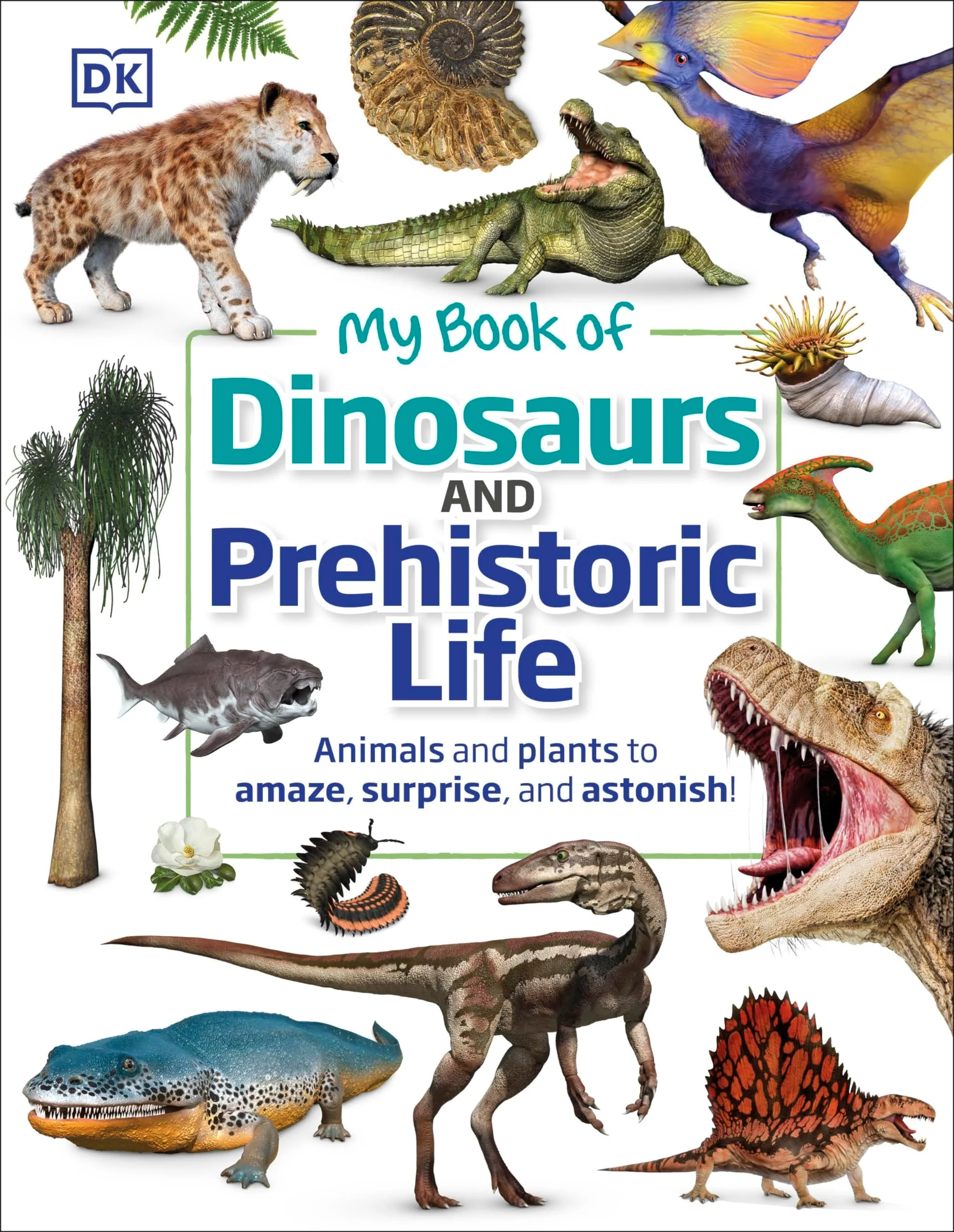 My Book of Dinosaurs and Prehistoric Life Animals and plants to amaze, surprise, and astonish!