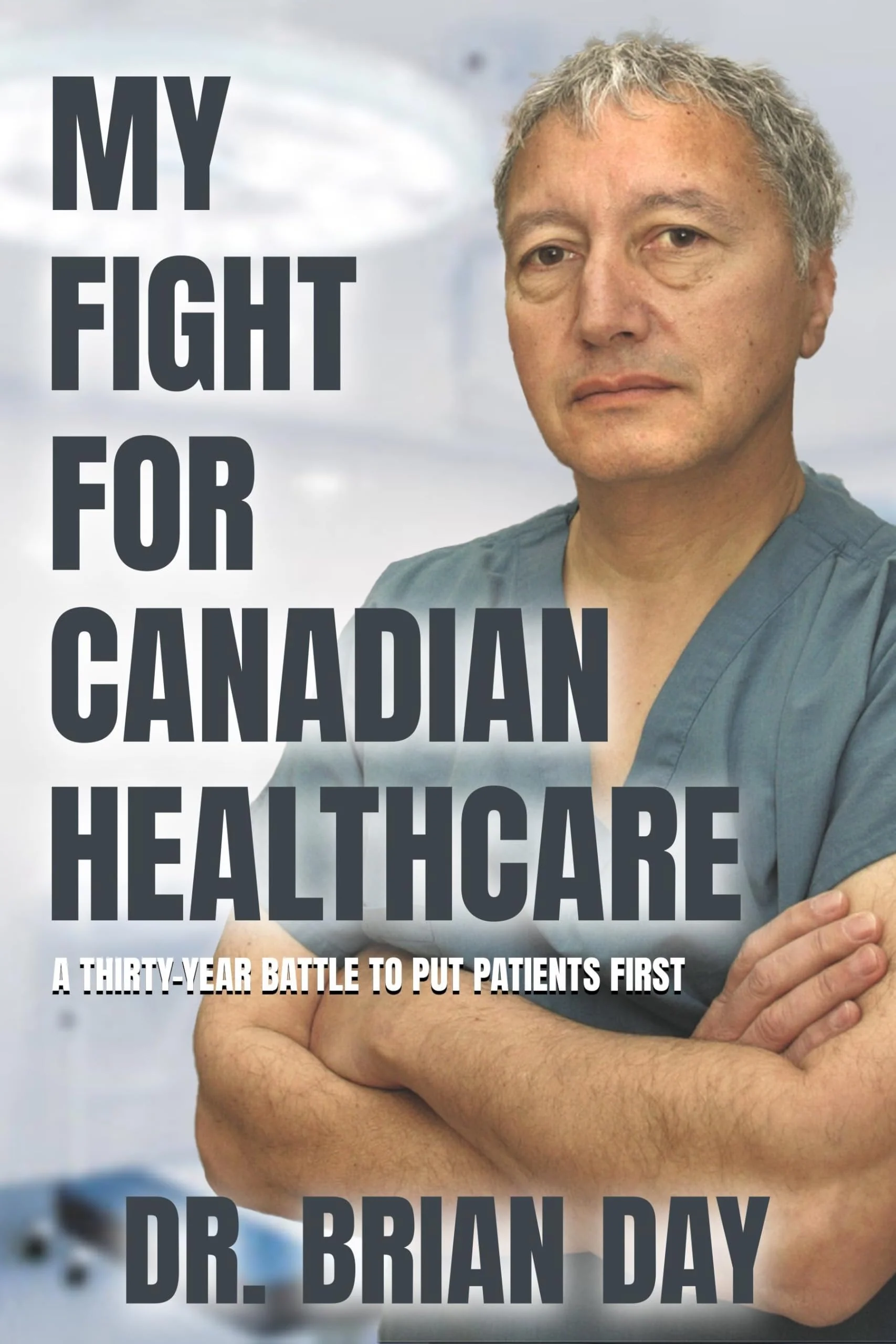 My Fight for Canadian Healthcare A Thirty-Year Battle to Put Patients First