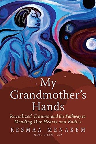 My Grandmother's Hands Racialized Trauma and the Pathway to Mending Our Hearts and Bodies
