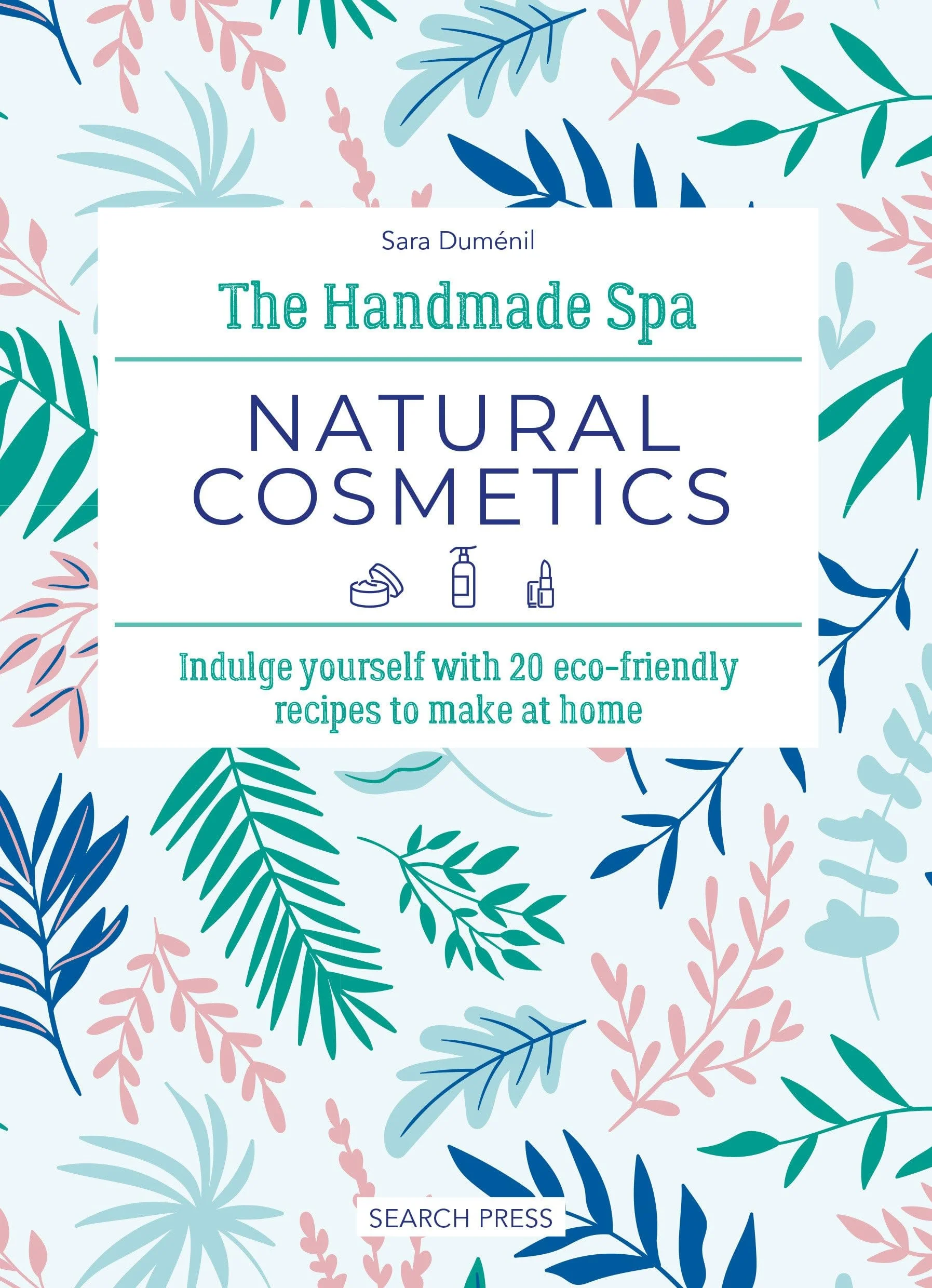 The Handmade Spa: Natural Cosmetics Indulge Yourself with 20 Eco-Friendly Recipes to Make at Home