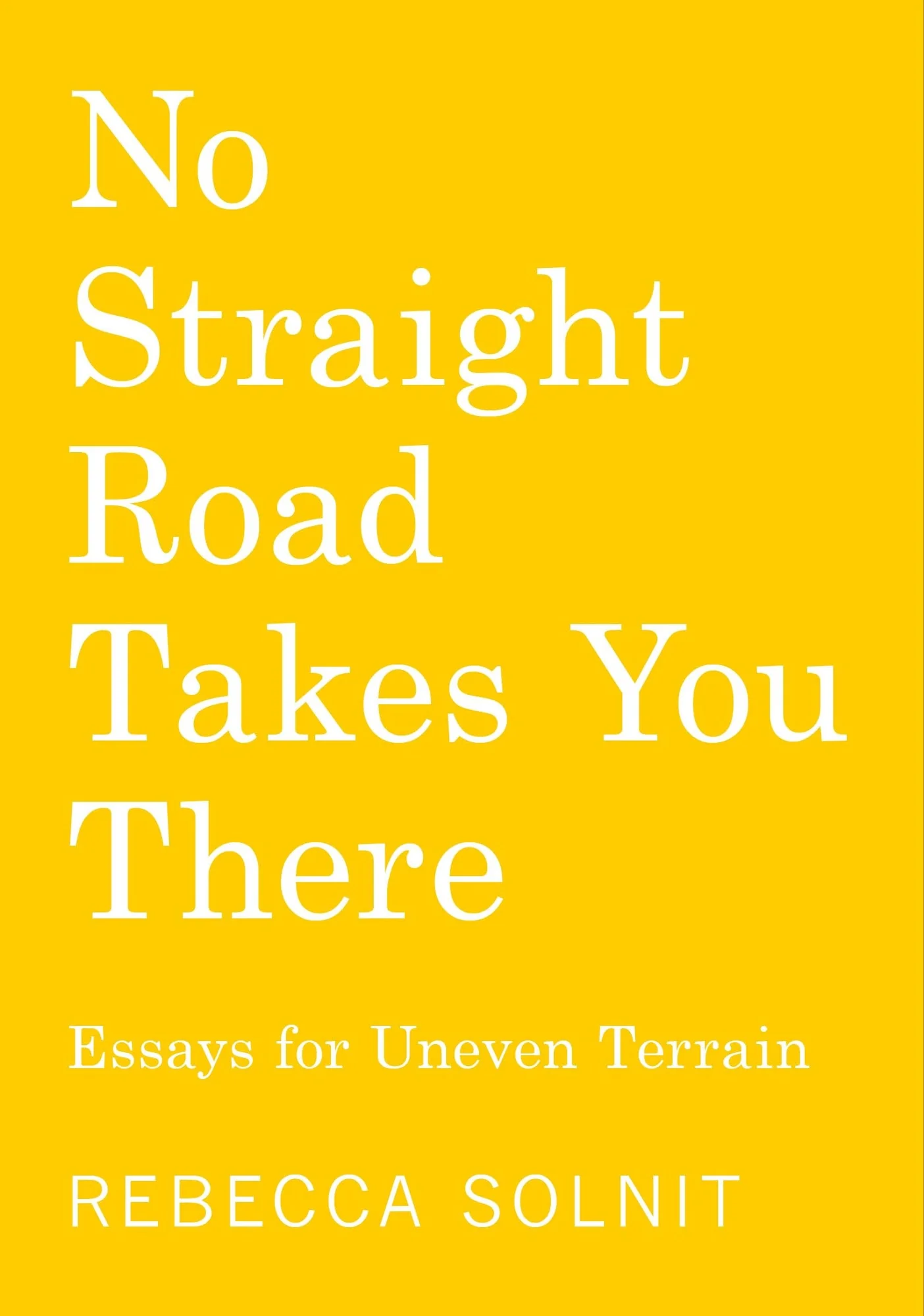 No Straight Road Takes You There Essays for Uneven Terrain