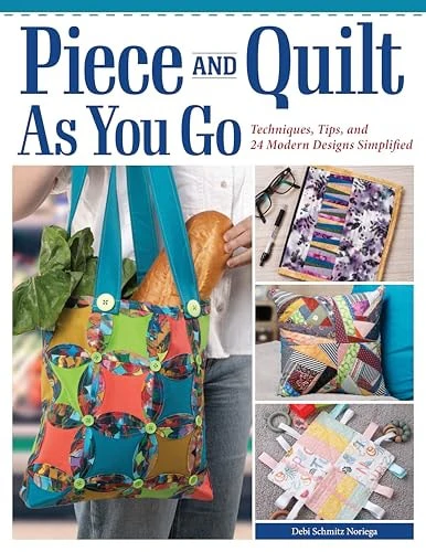 Piece and Quilt as You Go Techniques, Tips, and 24 Modern Designs Simplified