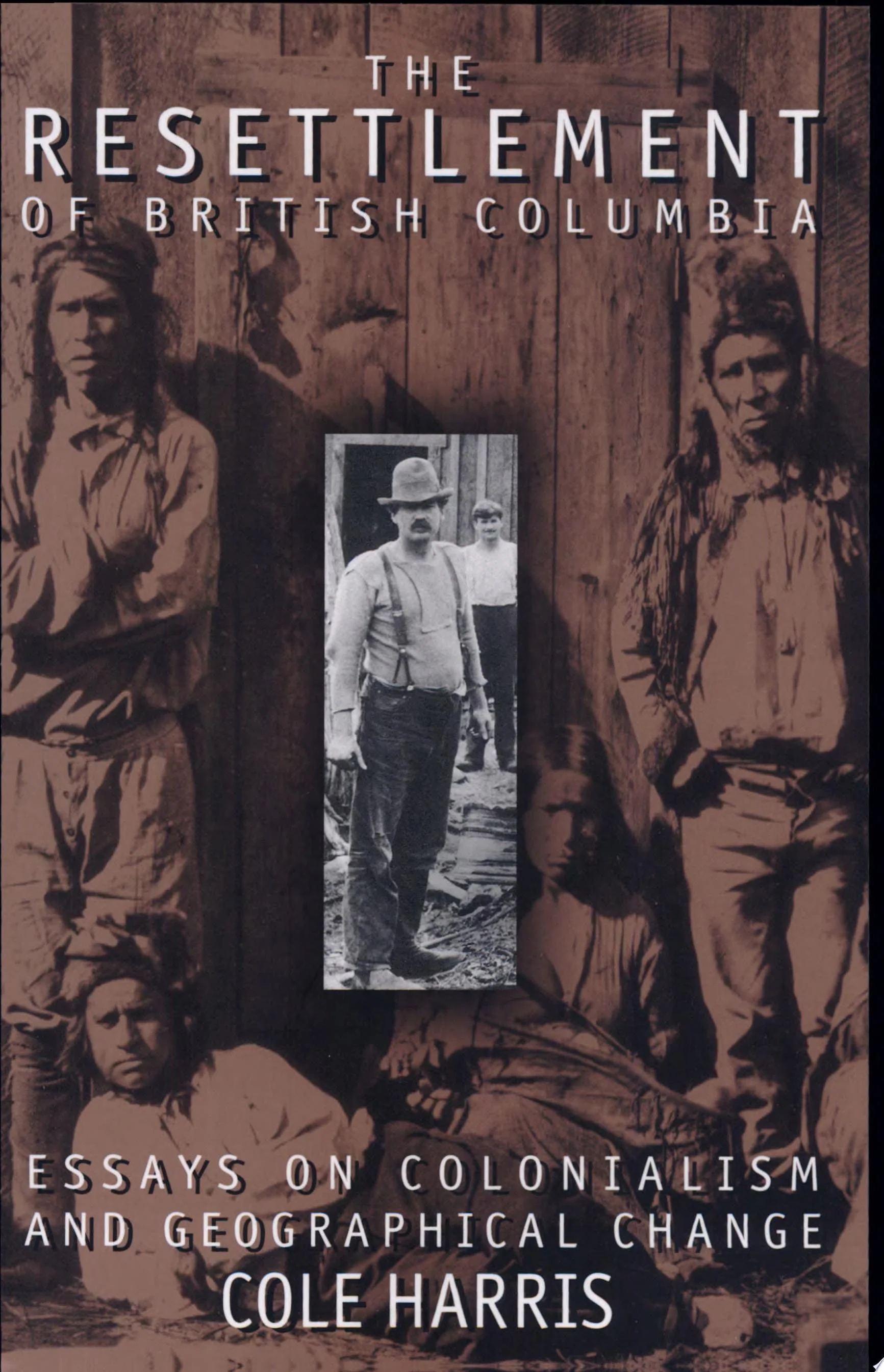 The Resettlement of British Columbia Essays on Colonialism and Geographical Change