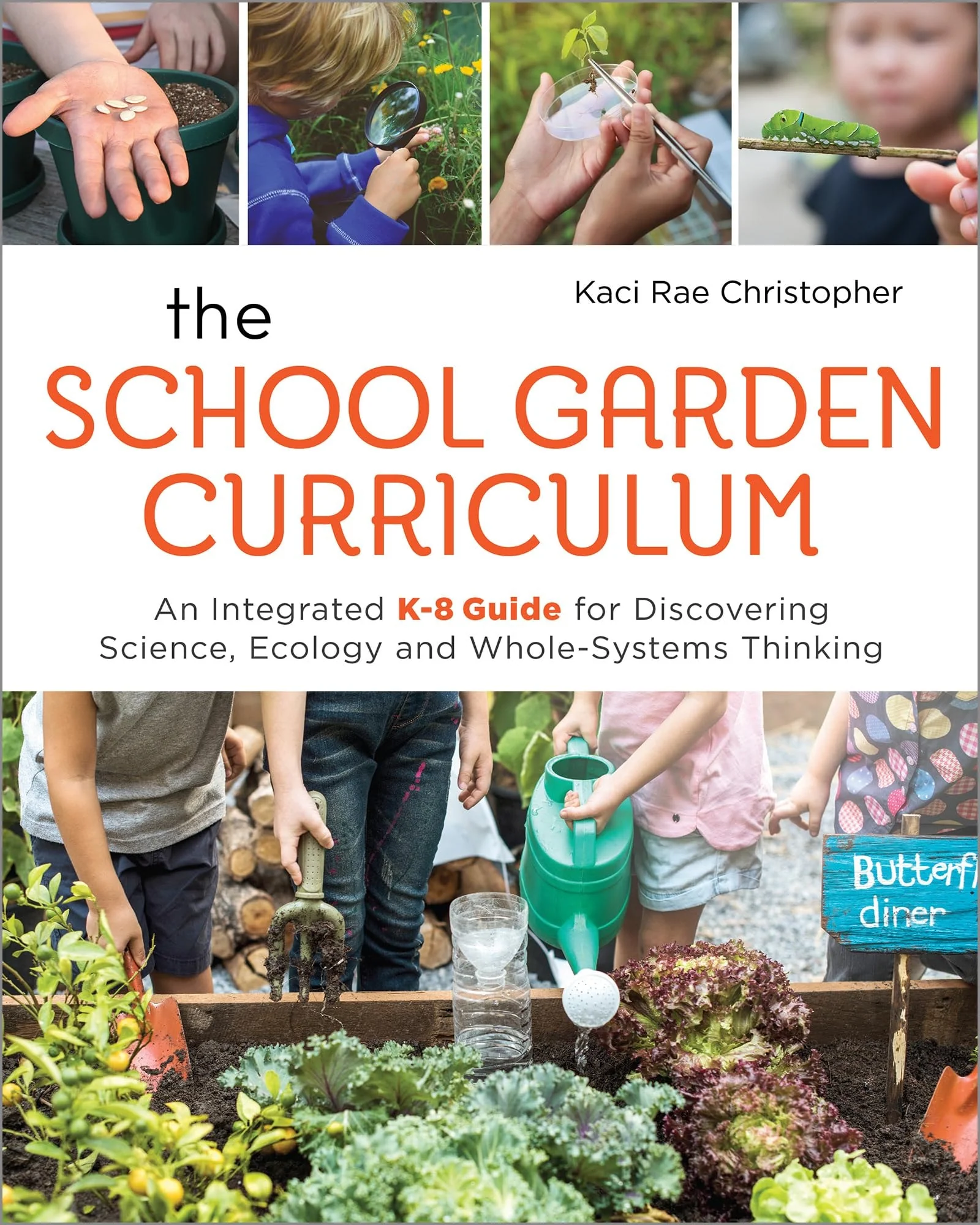 The School Garden Curriculum An Integrated K-8 Guide for Discovering Science, Ecology, and Whole-Systems Thinking