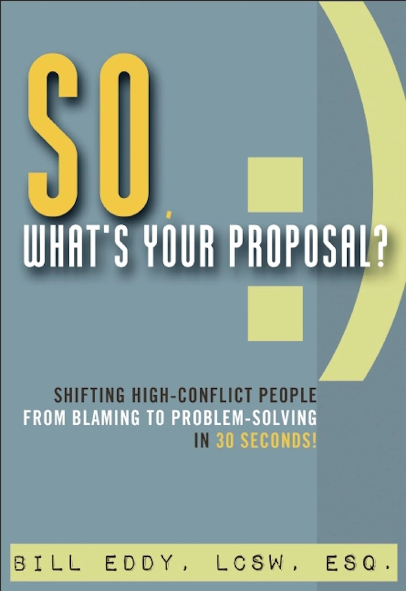 So, What's Your Proposal? Shifting High-Conflict People from Blaming to Problem-Solving in 30 Seconds!