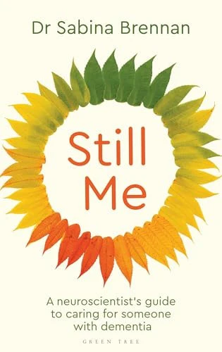 Still Me A Neuroscientist's Guide to Caring for Someone with Dementia