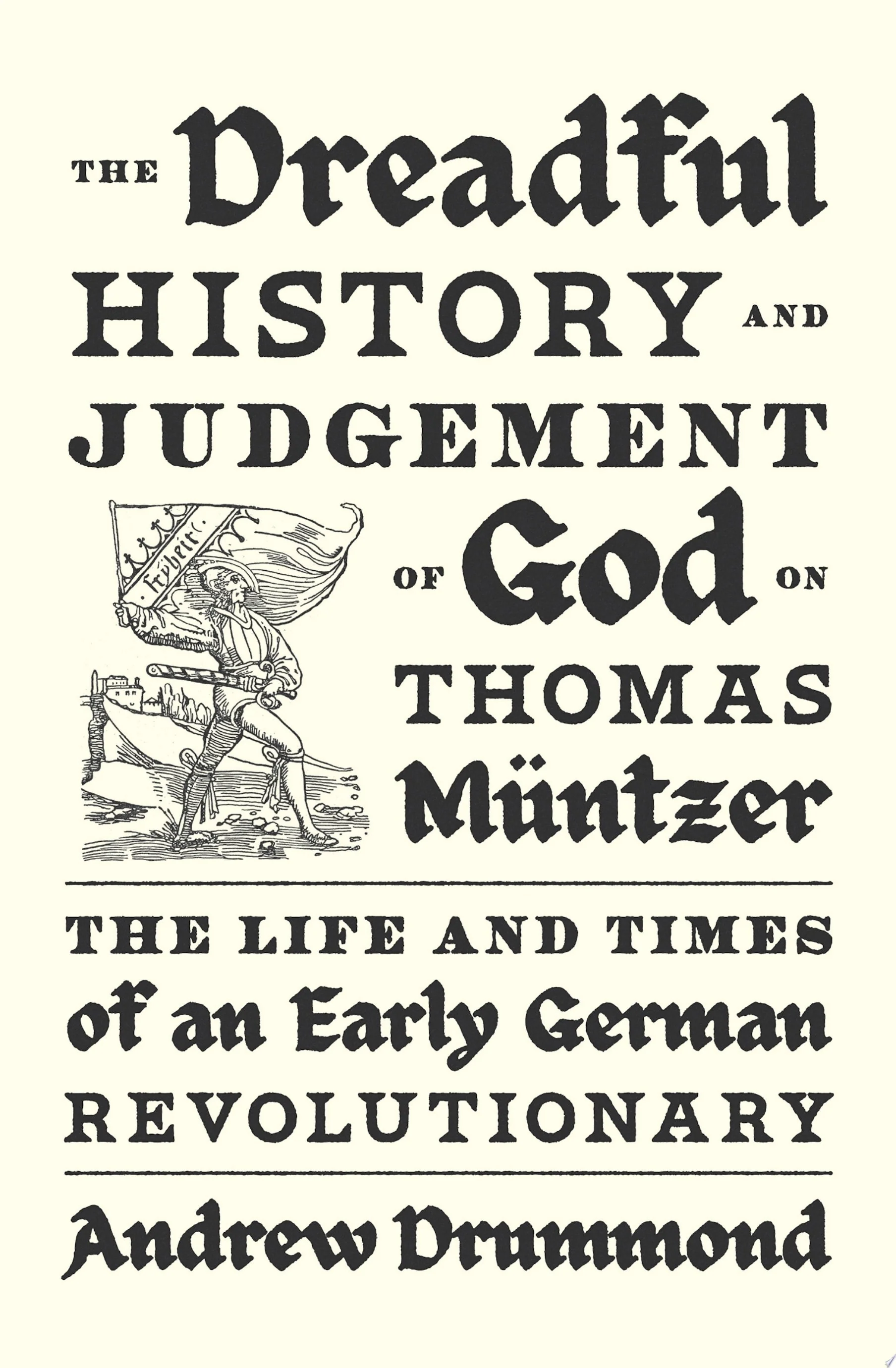 The Dreadful History and Judgement of God on Thomas Müntzer The Life and Times of an Early German Revolutionary
