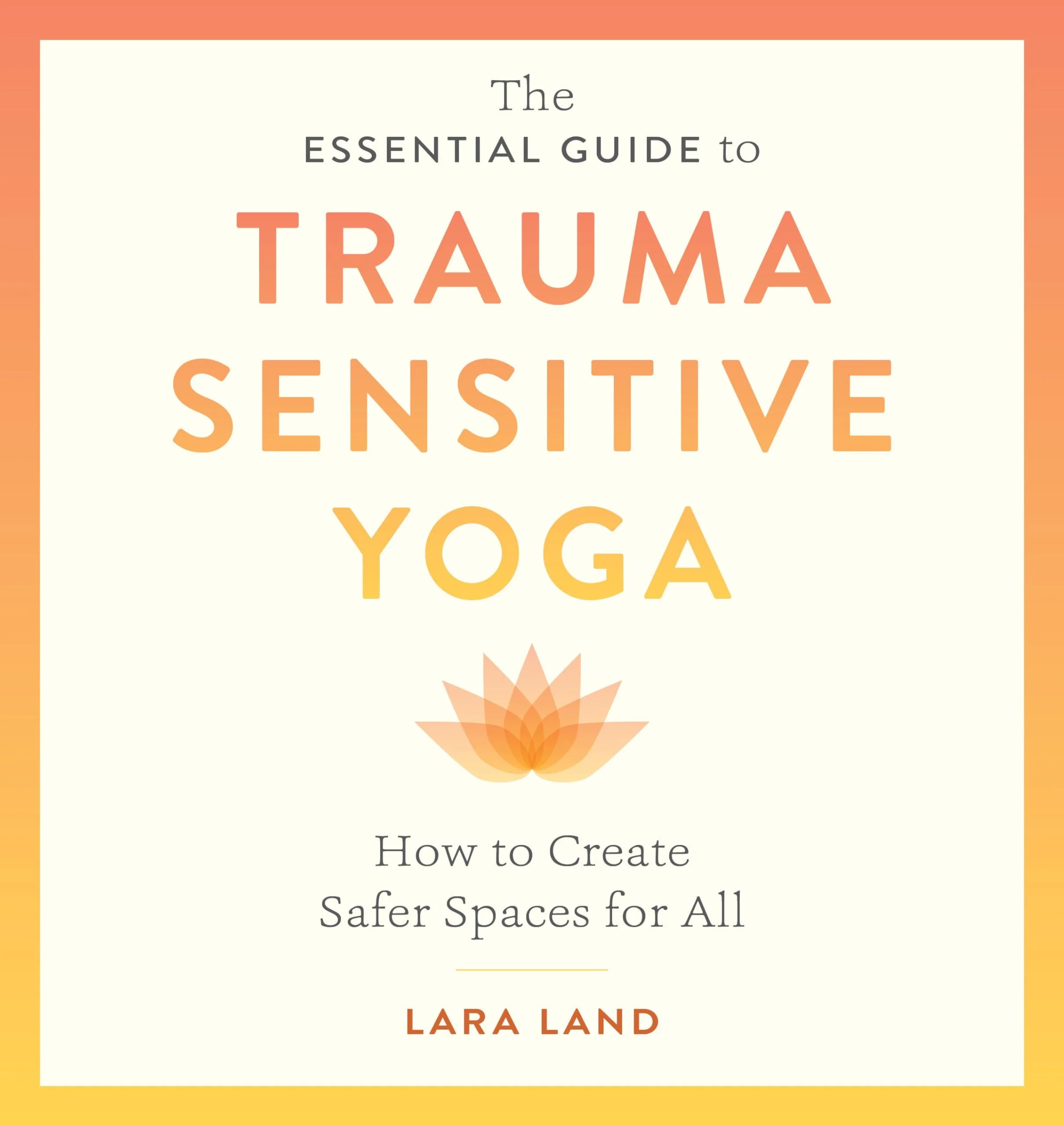 The Essential Guide to Trauma Sensitive Yoga How to Create Safer Spaces for All