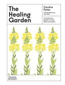 The Healing Garden Cultivate Your Garden to Treat, Feed, and Soothe