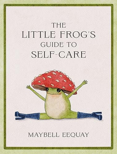 The Little Frog's Guide to Self-Care Affirmations, Self-Love and Life Lessons According to the Internet's Beloved Mushroom Frog