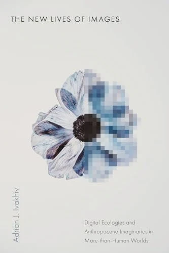 The New Lives of Images Digital Ecologies and Anthropocene Imaginaries in More-Than-Human Worlds