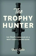 The Trophy Hunter The Last Chronicles of a West Coast Fishing Guide