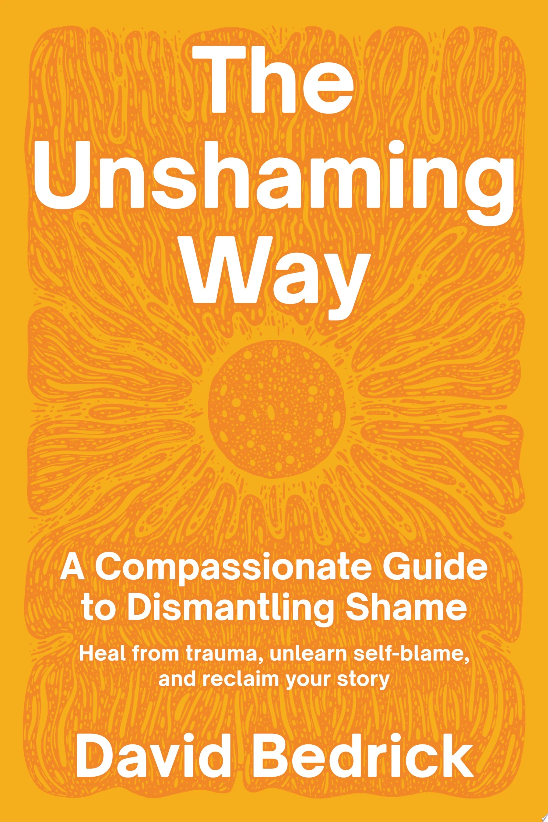 The Unshaming Way A Compassionate Guide to Dismantling Shame--Heal from trauma, unlearn self-blame, and reclaim your story