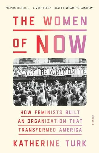 The Women of NOW How Feminists Built an Organization That Transformed America