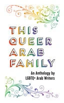 This Queer Arab Family An Anthology by LGBTQ+ Arab Writers