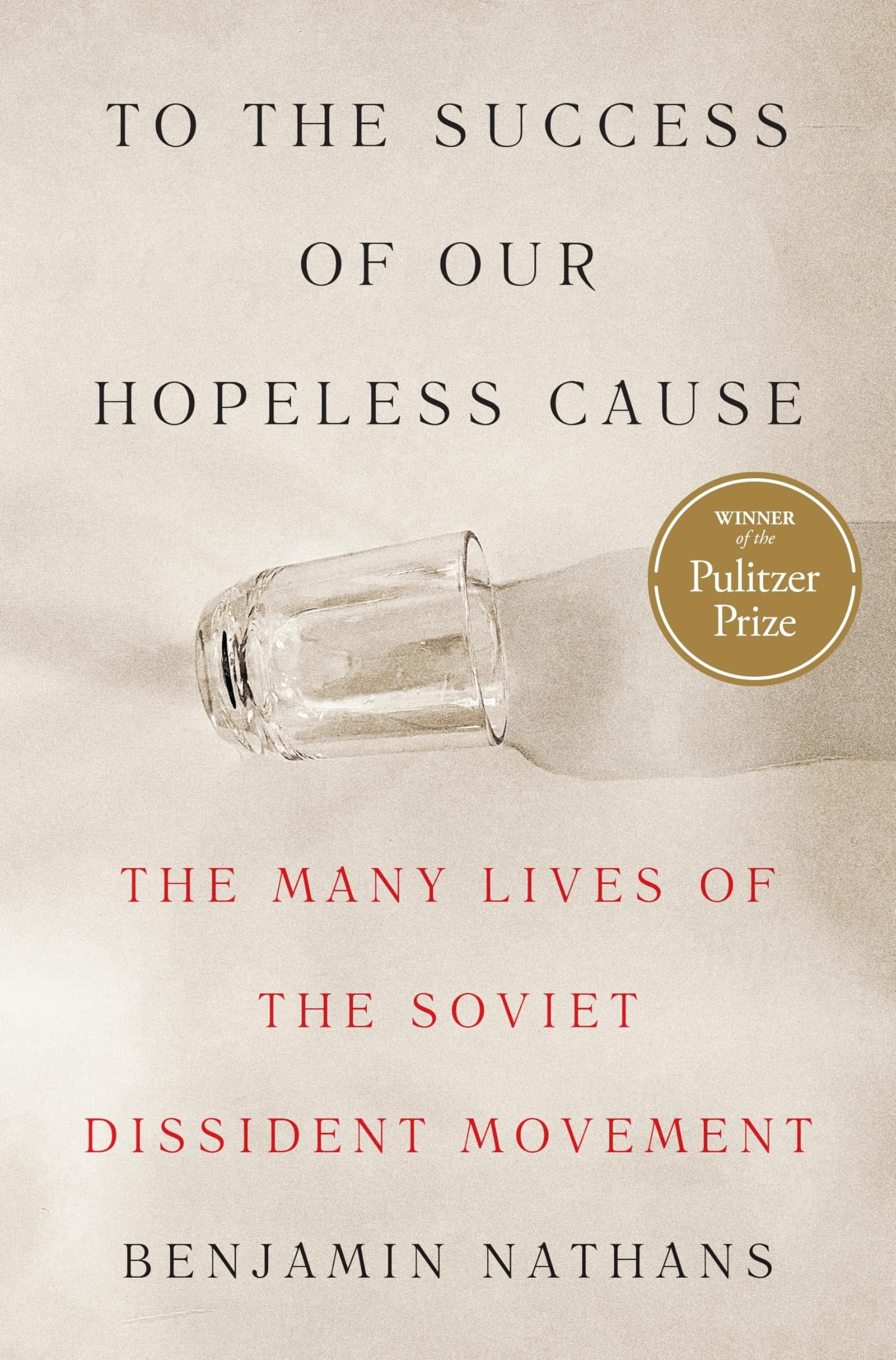 To the Success of Our Hopeless Cause (Pulitzer Prize Winner) The Many Lives of the Soviet Dissident Movement