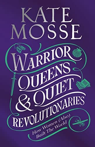 Warrior Queens & Quiet Revolutionaries How Women (Also) Built the World