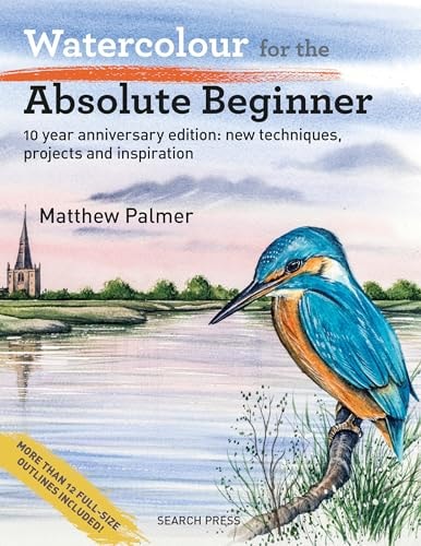 Watercolour for the Absolute Beginner 10 Year Anniversary Edition: New Techniques, Projects and Inspiration with Full-Size Outlines