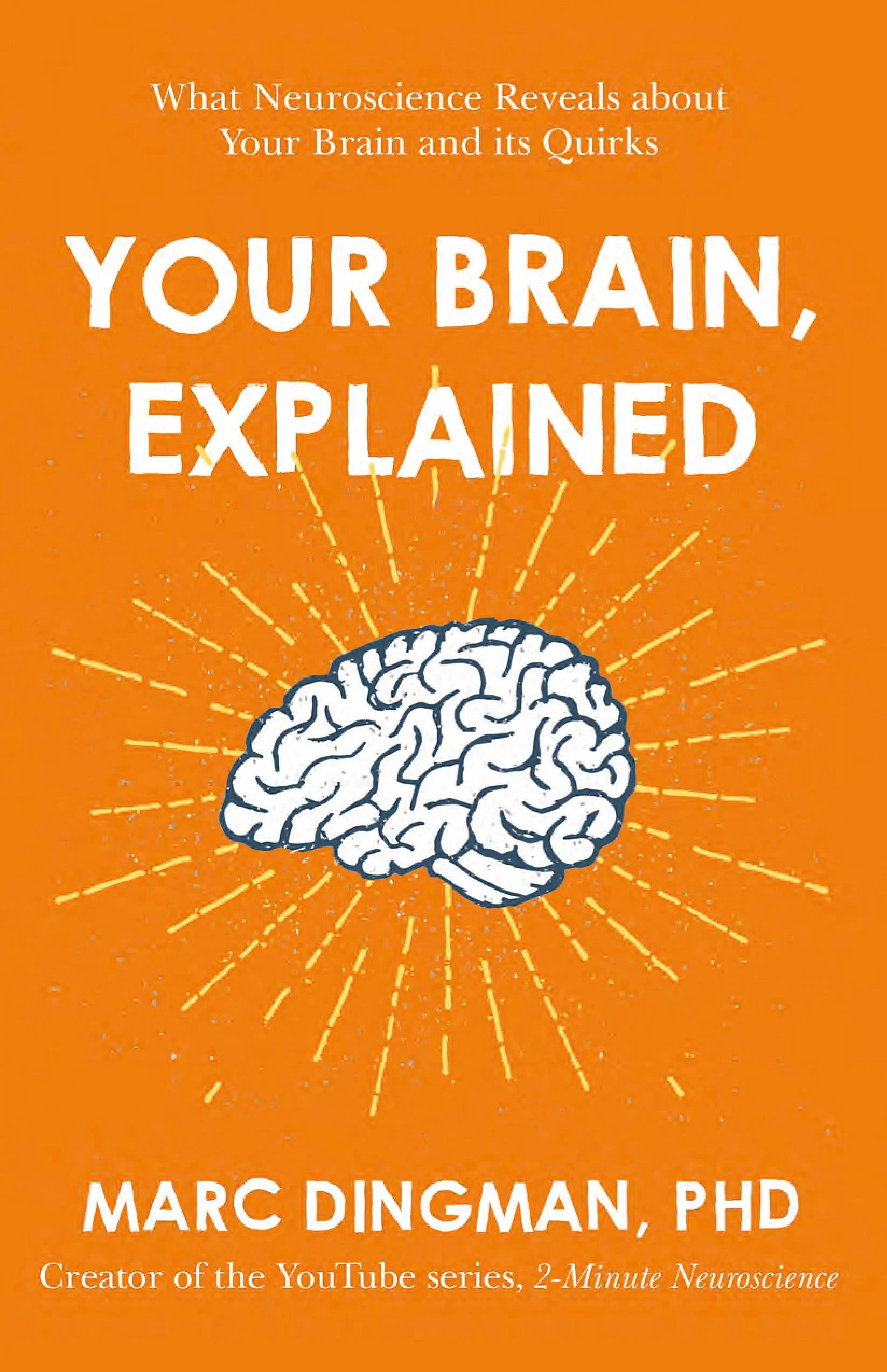 Your Brain, Explained What Neuroscience Reveals about Your Brain and Its Quirks